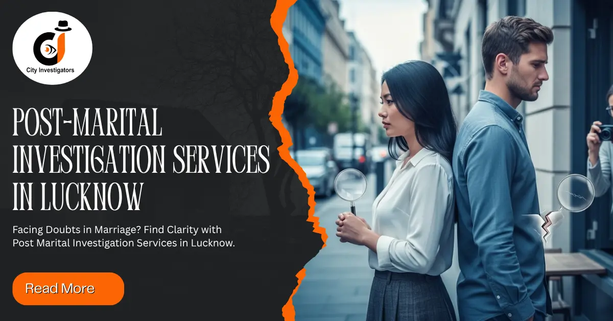 Post-Marital Investigation Services in Lucknow: How Detective Agencies Can Help You Uncover the Truth